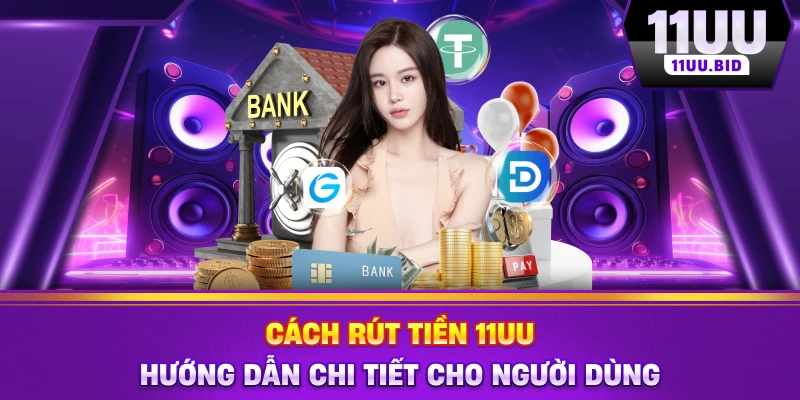 Cách Rút Tiền 11UU - Hướng Dẫn Chi Tiết Cho Người Dùng