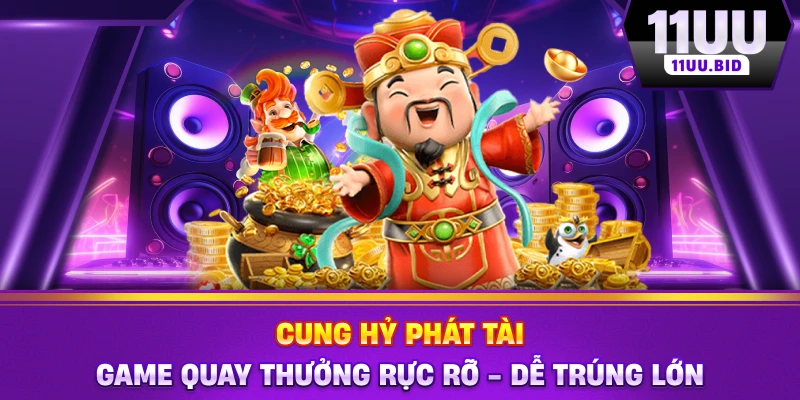 Cung Hỷ Phát Tài - Game Quay Thưởng Rực Rỡ - Dễ Trúng Lớn
