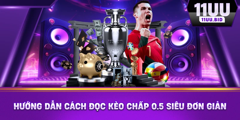 Hướng dẫn cách đọc kèo chấp 0.5 siêu đơn giản