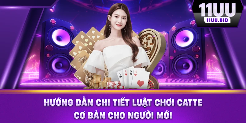 Hướng dẫn chi tiết luật chơi catte cơ bản cho người mới