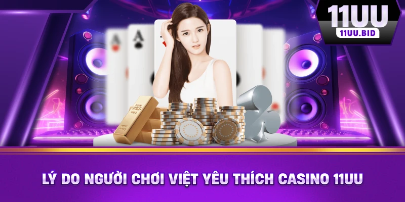 Lý do người chơi Việt yêu thích casino 11UU